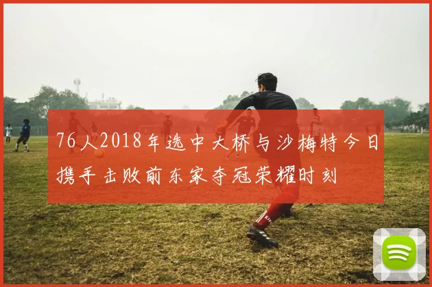 76人2018年选中大桥与沙梅特今日携手击败前东家夺冠荣耀时刻