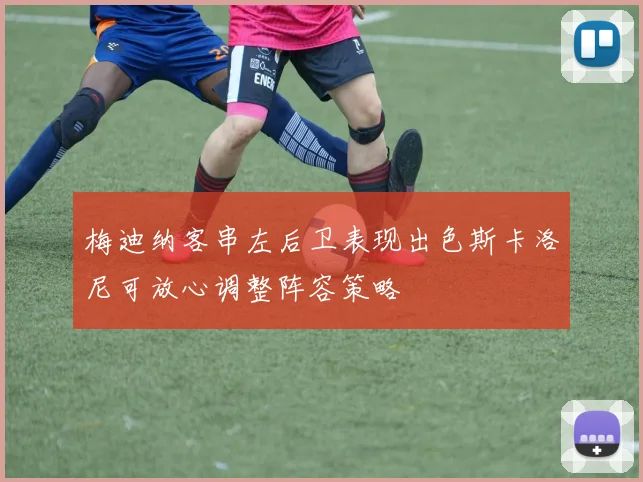 梅迪纳客串左后卫表现出色斯卡洛尼可放心调整阵容策略