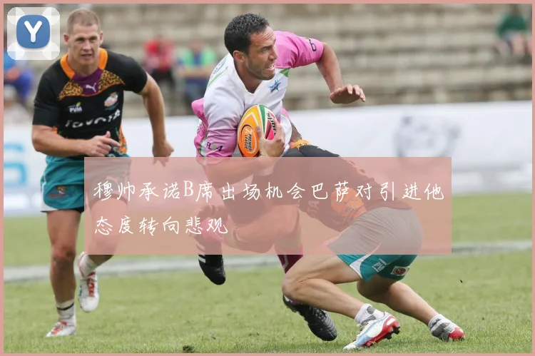 穆帅承诺B席出场机会巴萨对引进他态度转向悲观
