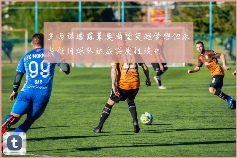 罗马诺透露莱奥渴望英超梦想但未与任何球队达成实质性谈判