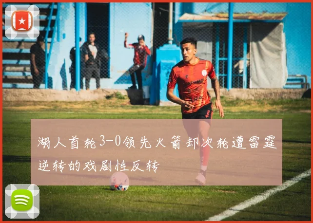湖人首轮3-0领先火箭却次轮遭雷霆逆转的戏剧性反转